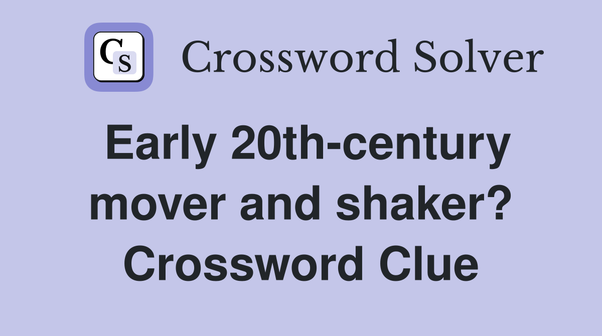 Early 20thcentury mover and shaker? Crossword Clue Answers Crossword Solver
